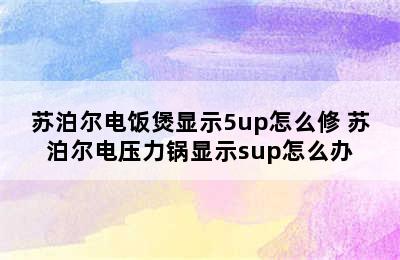 苏泊尔电饭煲显示5up怎么修 苏泊尔电压力锅显示sup怎么办